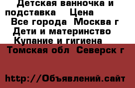 Детская ванночка и подставка  › Цена ­ 3 500 - Все города, Москва г. Дети и материнство » Купание и гигиена   . Томская обл.,Северск г.